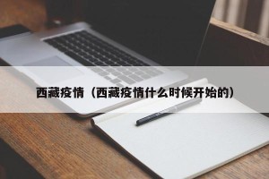 西藏疫情（西藏疫情什么时候开始的）